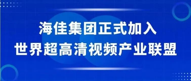 海佳集团作为理事单位正式加入世界超高清视频产业联盟