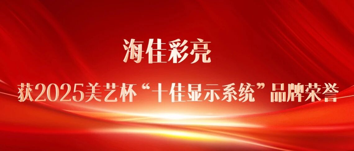 海佳彩亮获2025美艺杯“十佳显示系统”品牌荣誉