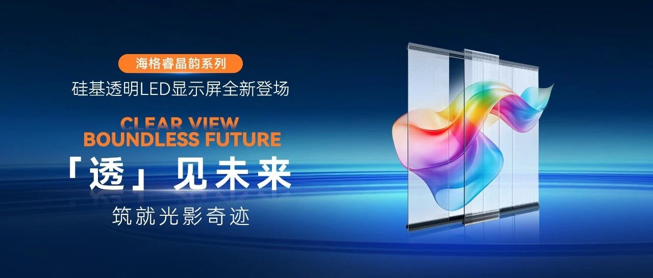 「透」见未来，铸就光影奇迹 | 海格睿晶韵系列·硅基透明LED显示屏全新登场